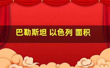 巴勒斯坦 以色列 面积